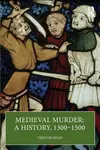 Medieval Murder: A History, 1300â€“1500 - Trevor Dean