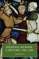 Medieval Murder: A History, 1300â€“1500 - Trevor Dean