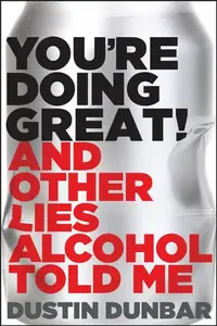 Youâ€™re Doing Great! (And Other Lies Alcohol Told Me) - Dustin Dunbar