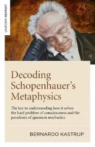 Decoding Schopenhauerâ€™s Metaphysics - Bernardo Kastrup