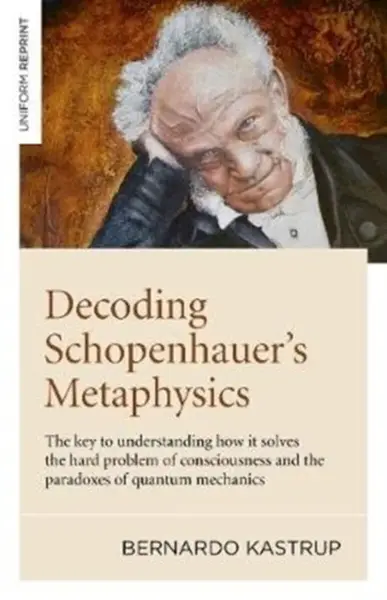 Decoding Schopenhauerâ€™s Metaphysics - Bernardo Kastrup