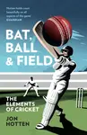 Bat, Ball and Field - Jon Hotten