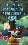 That Time I Got Drunk And Yeeted A Love Potion At A Werewolf - Kimberly Lemming