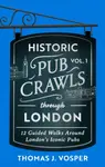 Historic Pub Crawls Through London, Vol. 1 - Thomas J. Vosper