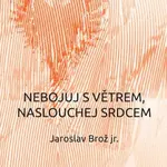 Nebojuj s větrem, naslouchej srdcem - Jaroslav Brož