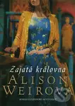 Zajatá královna - Alison Weir