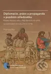 Diplomacie, právo a propaganda v pozdním středověku - kniha z kategorie Historie
