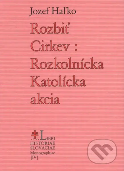 Rozbiť Cirkev: Rozkolnícka Katolícka akcia - Jozef Haľko - kniha z kategorie Náboženská literatura