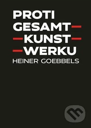 Proti gesamtkunstwerku - Heiner Goebbels - kniha z kategorie Hudba