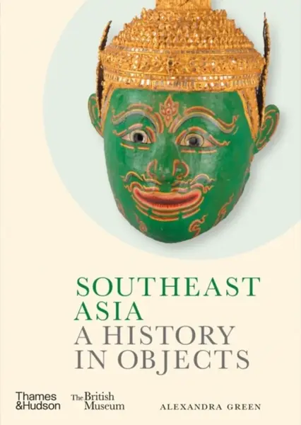 Southeast Asia: A History in Objects (British Museum) - Green Alexandra