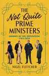The Not Quite Prime Ministers - Nigel Fletcher
