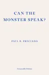 Can the Monster Speak? - Paul Preciado