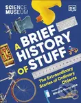 The Science Museum A Brief History of Stuff (The Extraordinary Stories of Ordinary Objects) - Dk