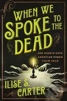 When We Spoke to the Dead (How Ghosts Gave American Women Their Voice)