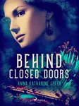 Behind Closed Doors - Anna Katharine Green