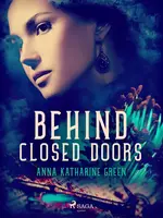 Behind Closed Doors - Anna Katharine Green