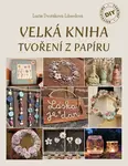 Velká kniha tvoření z papíru - Alžběta Dvořáková, Lucie Dvořáková-Liberdová