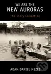 We Are the New Auroras (The Story Collection) - Adam Daniel Mezei