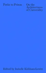 Paths to Prison â€“ On the Architecture of Carcerality - Isabelle Kirkhamâ€“lewitt