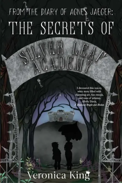 From the Diary of Agnes Jaeger: The Secrets of Silver Leaf Academy - Veronica King