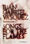 Songs for the Flames - Juan Gabriel Vásquez