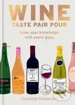 Wine: Taste Pair Pour (Grow your knowledge with every glass) - Charlotte Kristensen