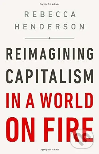 Reimagining Capitalism in a World on Fire - Rebecca Henderson