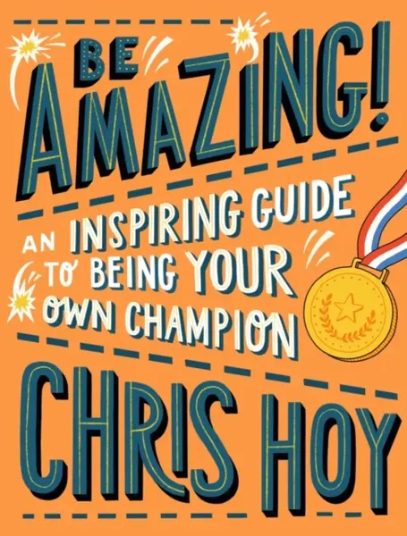 Be Amazing! An inspiring guide to being your own champion - Sir Chris Hoy