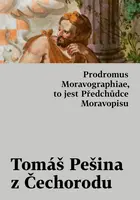 Prodromus Moravographiae, to jest Předchůdce Moravopisu - Tomáš Pešina z Čechorodu