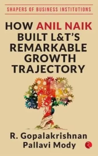 HOW ANIL NAIK BUILT L&T'S REMARKABLE GROWTH TRAJECTORY - R. Gopalakrishnan