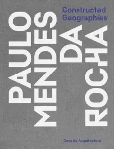 Constructed Geographies – Paulo Mendes da Rocha - Vanessa Grossman, Jean–louis Cohen