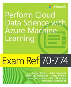 Exam Ref 70-774 Perform Cloud Data Science with Azure Machine Learning - Ginger Grant, Pau Sempere, Paco Gonzalez, Julio Granados, Javier Torrenteras,