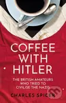 Coffee with Hitler (The British Amateurs Who Tried to Civilise the Nazis) - kniha z kategorie Historie