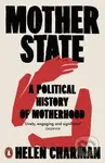 Mother State (A Political History of Motherhood) - Helen Charman