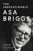 The Indefatigable Asa Briggs - Adam Sisman