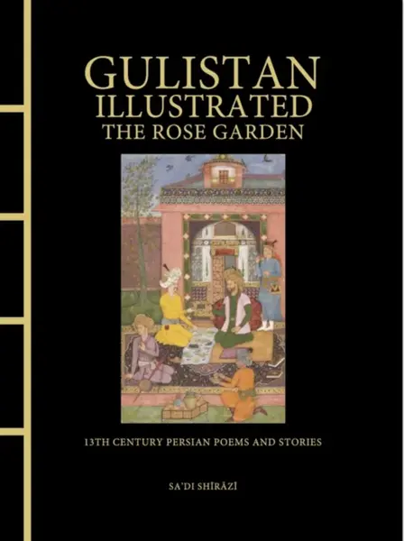 Gulistan Illustrated: The Rose Garden - Sa'di Shirazi