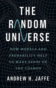 The Random Universe â€“ How Models and Probability Help Us Make Sense of the Cosmos - Andrew H. Jaffe