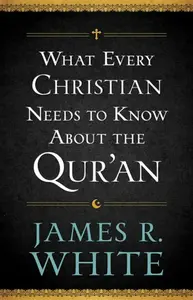What Every Christian Needs to Know About the Qur'an - White James R.