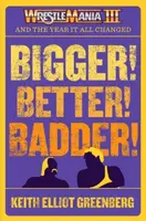 BIGGER! BETTER! BADDER!: WRESTLEMANIA III and the Year It All Changed - Keith Elliot Greenberg