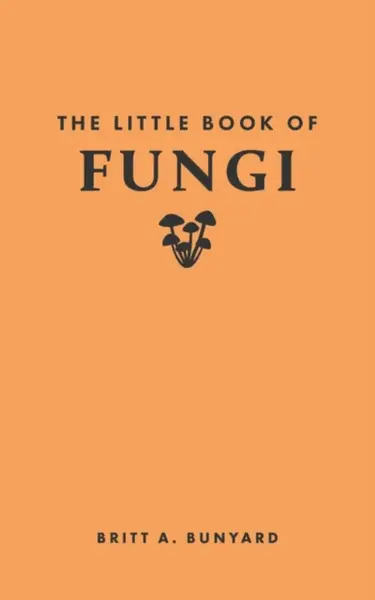 The Little Book of Fungi - Britt A. Bunyard
