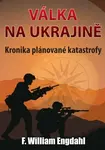 Válka na Ukrajině - Kronika plánované katastrofy - William Engdahl