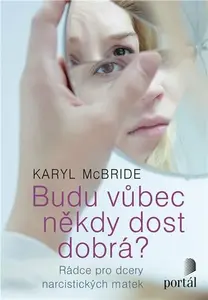 Budu vůbec někdy dost dobrá? - Rádce pro dcery narcistických matek - Karyl McBride