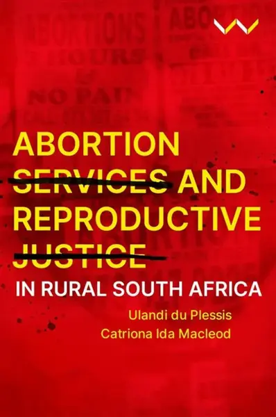 Abortion Services and Reproductive Justice in Rural South Africa - Catriona Ida Macleod, Ulandi du Plessis