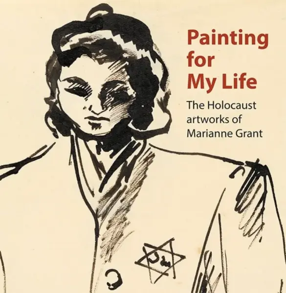 Painting for My Life: The Holocaust artworks of Marianne Grant - Deborah Haase, Peter Tuka, Paula Cowan, Geraldine Shenkin, Dr. Joanna Meacock