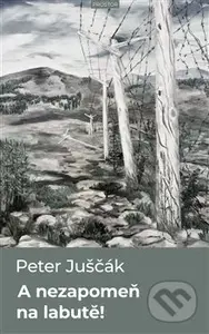 A nezapomeň na labutě! - Peter Juščák - kniha z kategorie Společenská beletrie