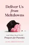 Deliver Us from Meltdowns - Janel Breitenstein