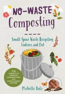 No-Waste Composting (Small-Space Waste Recycling, Indoors and Out. Plus, 10 projects to repurpose household items into compost-making machines),No-Was