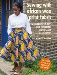 Sewing with African Wax Print Fabric - Adaku Parker