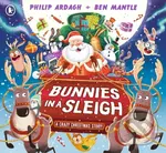 Bunnies in a Sleigh: A Crazy Christmas Story! - Philip Ardagh