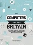 The Computers That Made Britain - Tim Danton